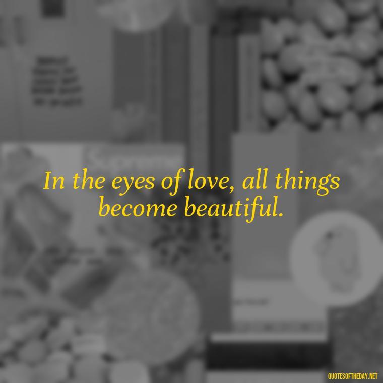 In the eyes of love, all things become beautiful. - Love Quotes In One Line