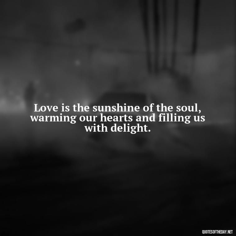 Love is the sunshine of the soul, warming our hearts and filling us with delight. - Love Sunshine Quotes