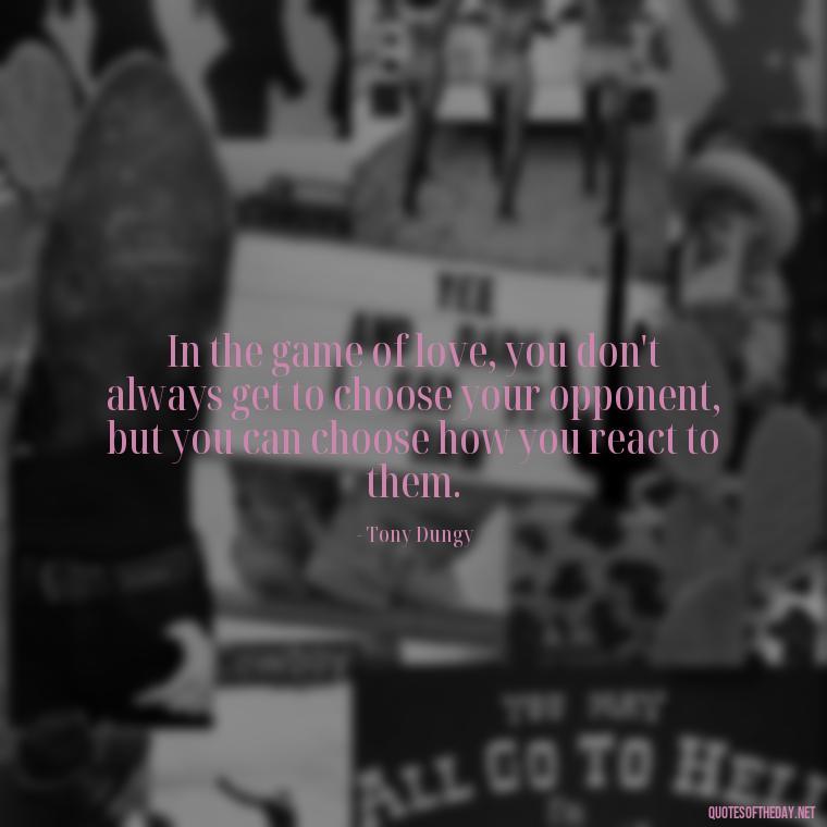 In the game of love, you don't always get to choose your opponent, but you can choose how you react to them. - Football And Love Quotes