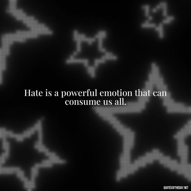 Hate is a powerful emotion that can consume us all. - I Hate You And I Love You Quotes