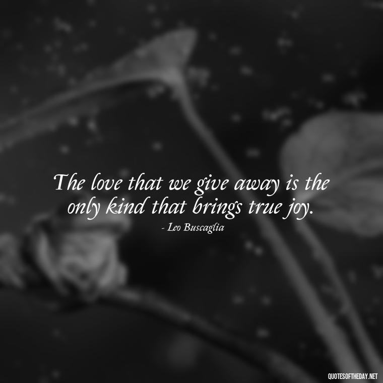 The love that we give away is the only kind that brings true joy. - Quotes About Trees And Love