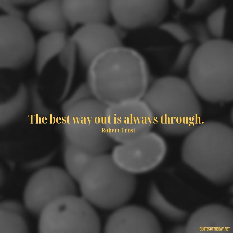 The best way out is always through. - Short Self Improvement Quotes