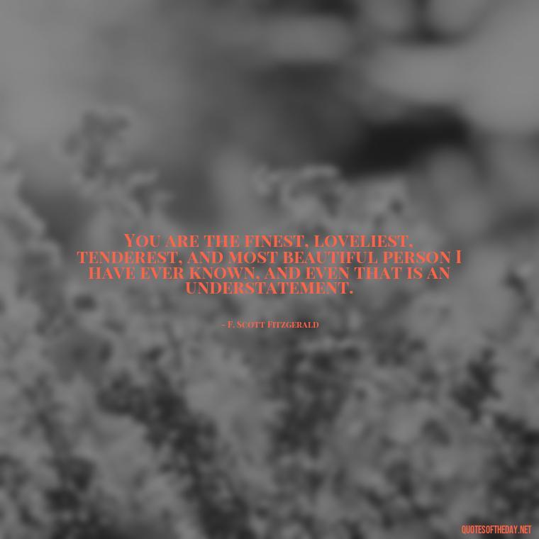 You are the finest, loveliest, tenderest, and most beautiful person I have ever known, and even that is an understatement. - Quotes About Love Black And White