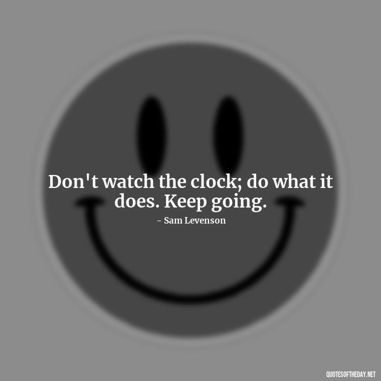 Don't watch the clock; do what it does. Keep going. - Short Perseverance Quotes