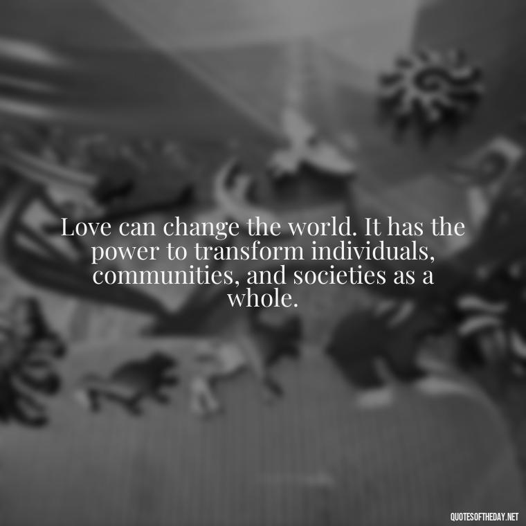 Love can change the world. It has the power to transform individuals, communities, and societies as a whole. - Johnny Depp Quotes About Love