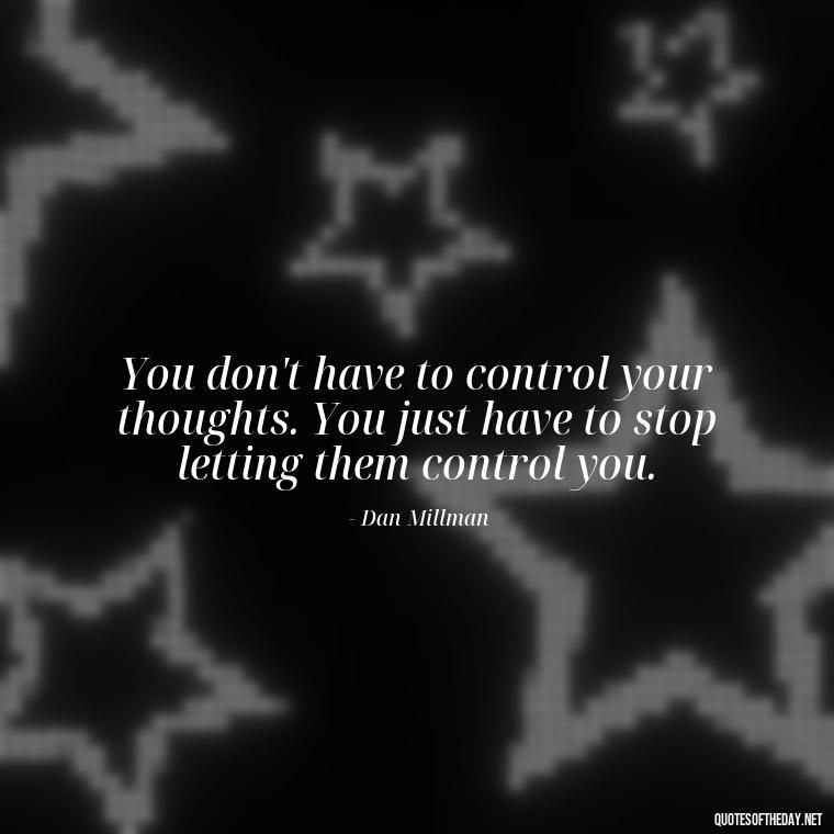 You don't have to control your thoughts. You just have to stop letting them control you. - Quotes For Incarcerated Loved Ones