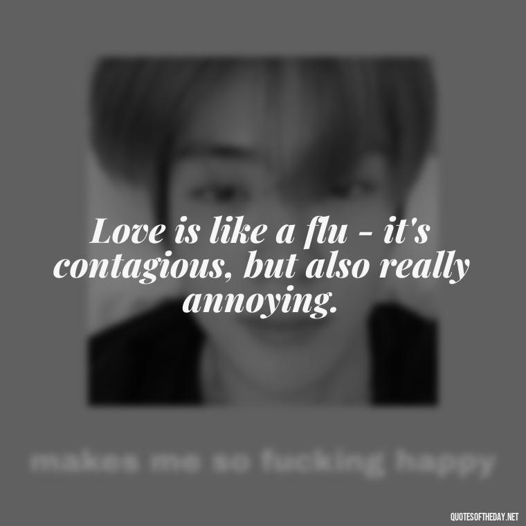 Love is like a flu - it's contagious, but also really annoying. - Horrible Quotes About Love