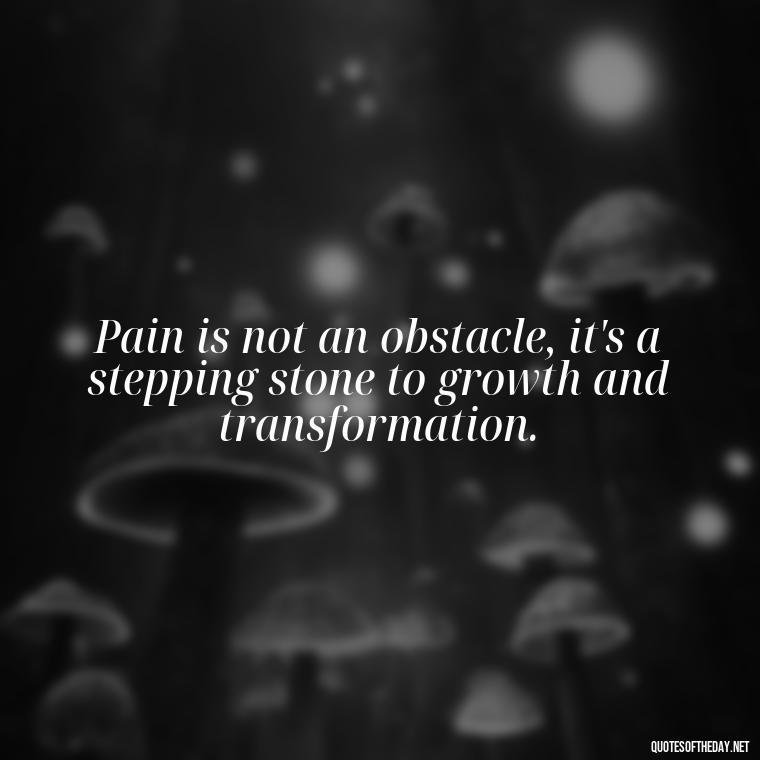 Pain is not an obstacle, it's a stepping stone to growth and transformation. - Pain Quotes Short