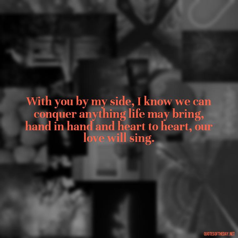 With you by my side, I know we can conquer anything life may bring, hand in hand and heart to heart, our love will sing. - How I Love Thee Quotes