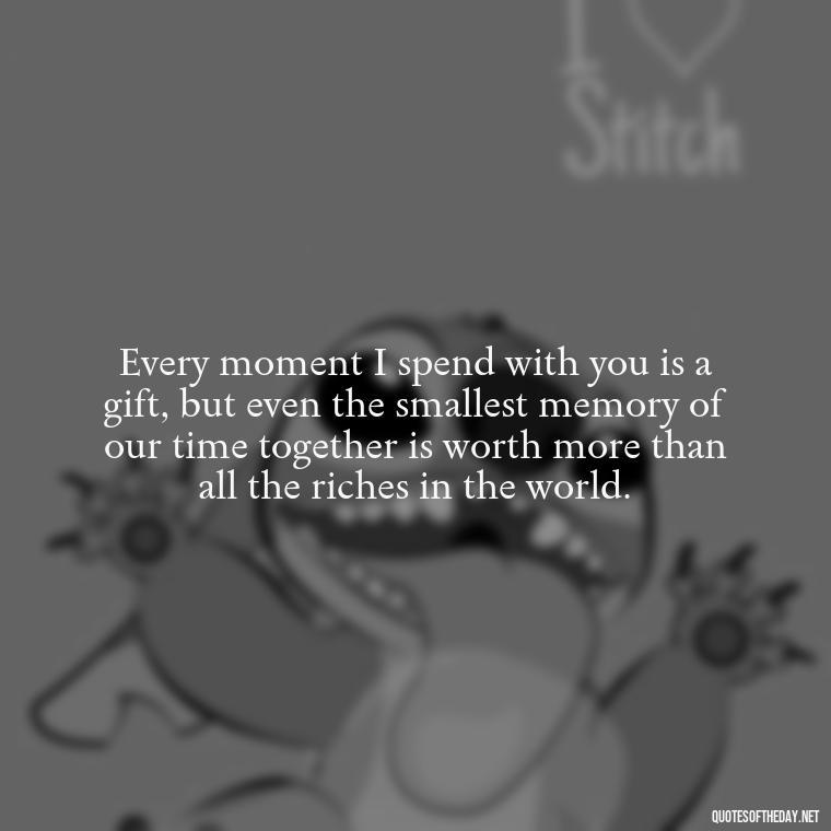 Every moment I spend with you is a gift, but even the smallest memory of our time together is worth more than all the riches in the world. - Love Quotes For Her In Long Distance Relationship