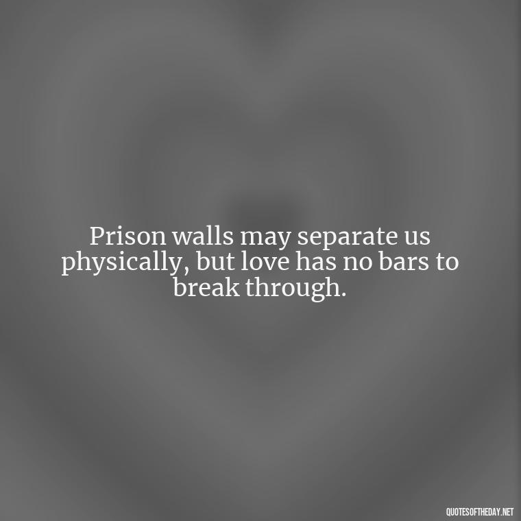 Prison walls may separate us physically, but love has no bars to break through. - Incarcerated Loved Ones Quotes