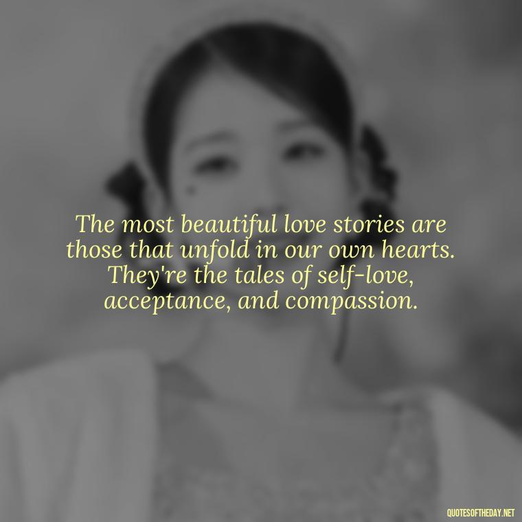 The most beautiful love stories are those that unfold in our own hearts. They're the tales of self-love, acceptance, and compassion. - Quotes About Love Goodreads