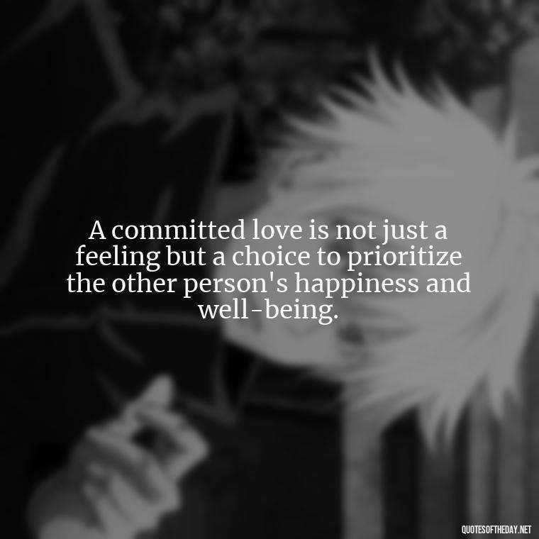 A committed love is not just a feeling but a choice to prioritize the other person's happiness and well-being. - Love Is Commitment Quotes