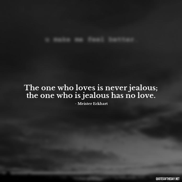 The one who loves is never jealous; the one who is jealous has no love. - Love Is Not Jealous Bible Quote