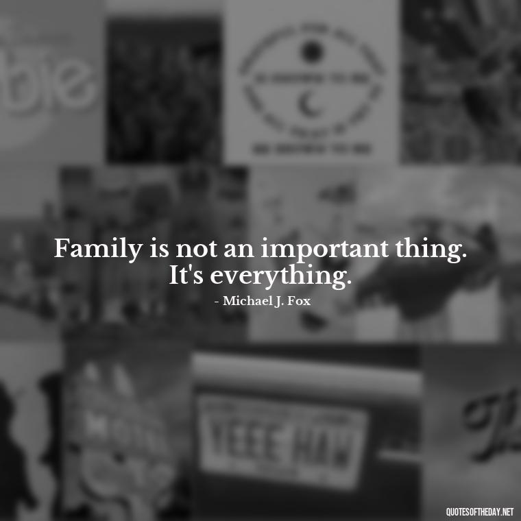 Family is not an important thing. It's everything. - Love Quotes About Family And Friends