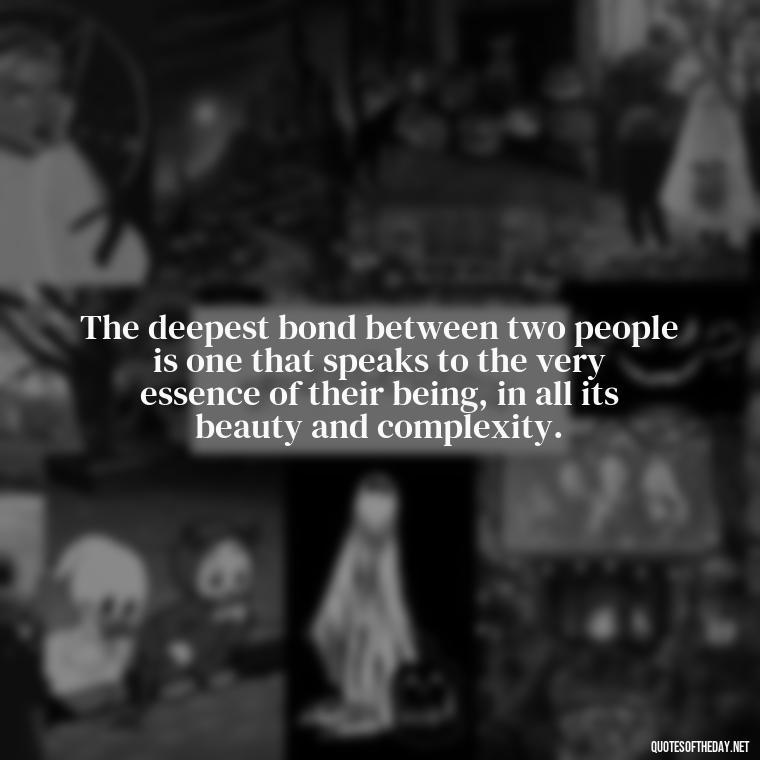 The deepest bond between two people is one that speaks to the very essence of their being, in all its beauty and complexity. - Bond Love Quotes