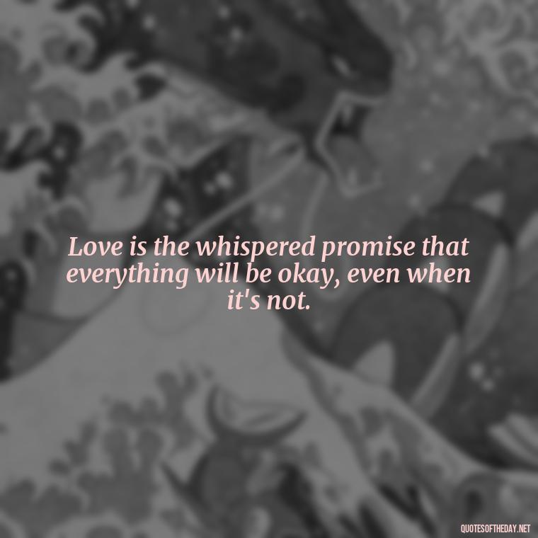 Love is the whispered promise that everything will be okay, even when it's not. - Love Who Loves You Quotes