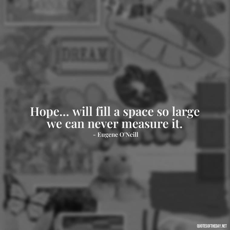 Hope... will fill a space so large we can never measure it. - Quotes About Faith Hope And Love