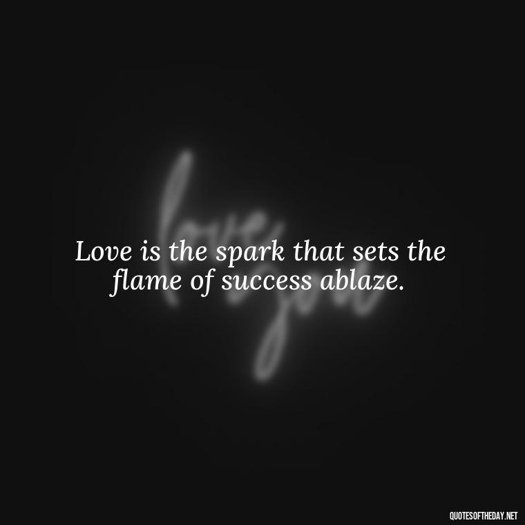 Love is the spark that sets the flame of success ablaze. - Love Marriage Success Quotes