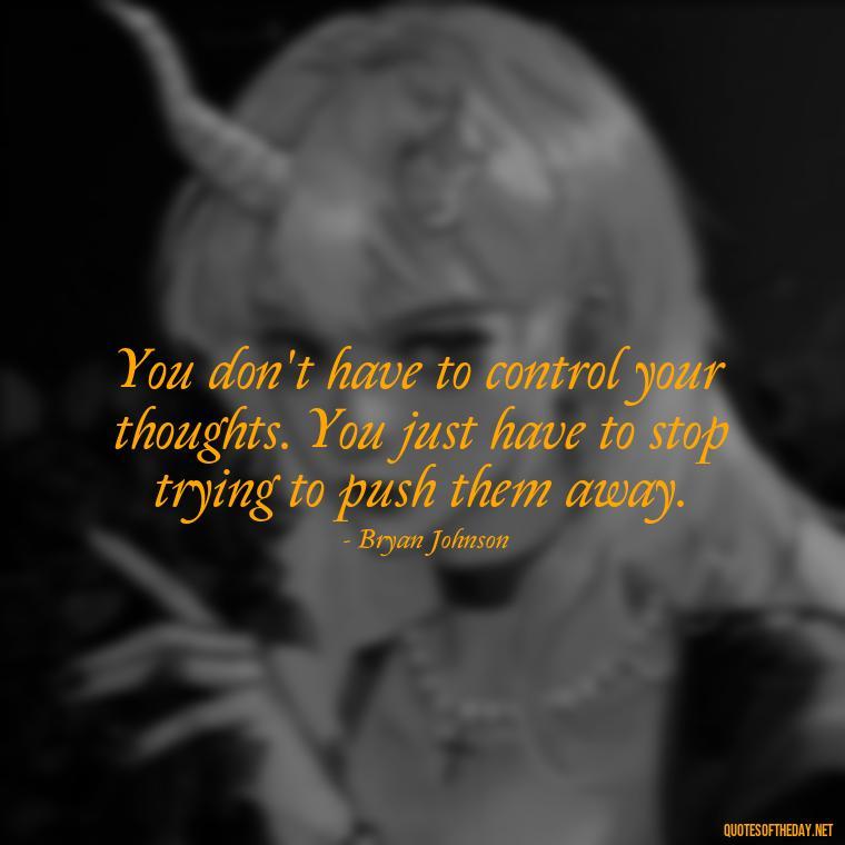 You don't have to control your thoughts. You just have to stop trying to push them away. - Quotes Simple And Short