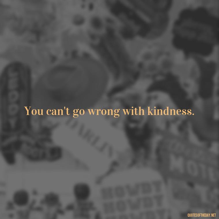 You can't go wrong with kindness. - Love Humanity Quotes