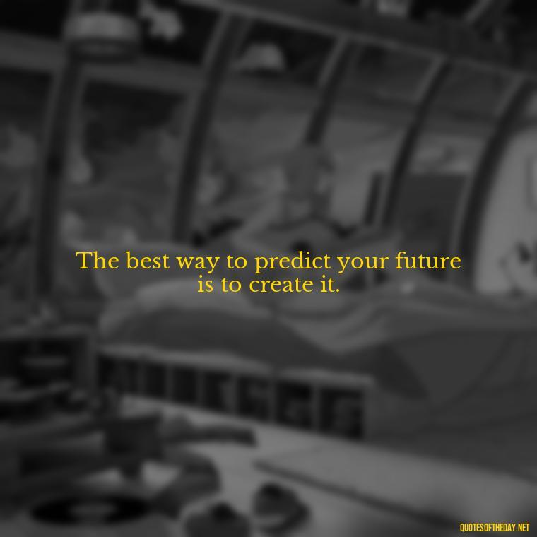 The best way to predict your future is to create it. - Meaningful Powerful Deep Short Quotes