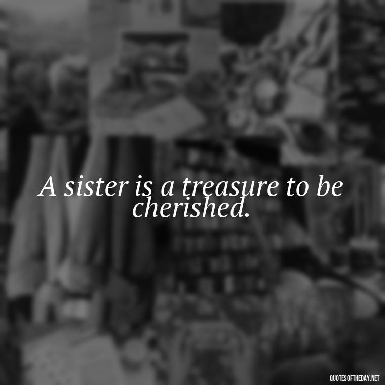 A sister is a treasure to be cherished. - Brother And Sister Short Quotes