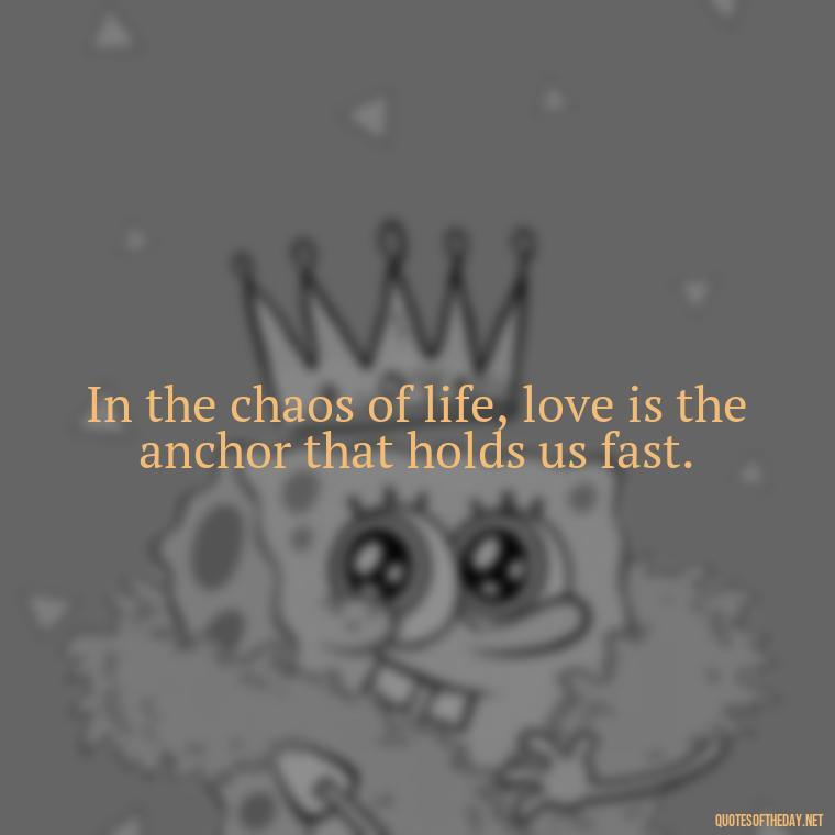 In the chaos of life, love is the anchor that holds us fast. - Instagram Quotes About Love