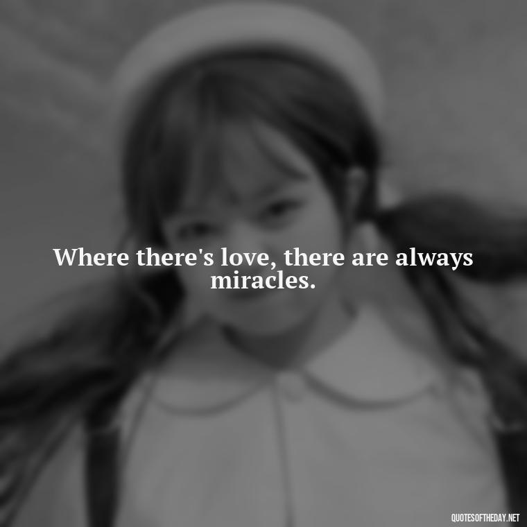 Where there's love, there are always miracles. - Full Of Love Quotes