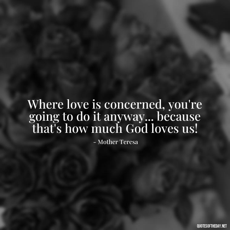 Where love is concerned, you're going to do it anyway... because that's how much God loves us! - Caring And Love Quotes