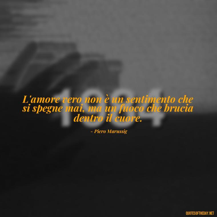 L'amore vero non è un sentimento che si spegne mai, ma un fuoco che brucia dentro il cuore. - Love Quotes In Italian Language