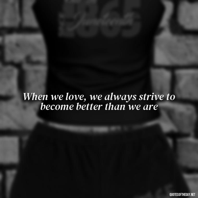 When we love, we always strive to become better than we are - Love And Regret Quotes