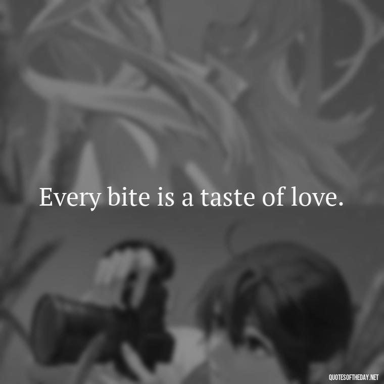 Every bite is a taste of love. - Cooking Quotes Short