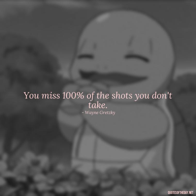 You miss 100% of the shots you don't take. - Self Inspirational Quotes Short