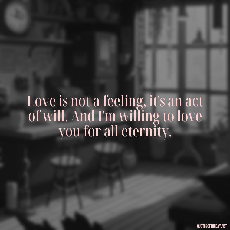 Love is not a feeling, it's an act of will. And I'm willing to love you for all eternity. - Love U Boyfriend Quotes