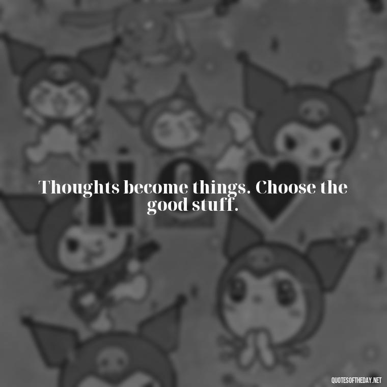 Thoughts become things. Choose the good stuff. - Short Manifest Quotes