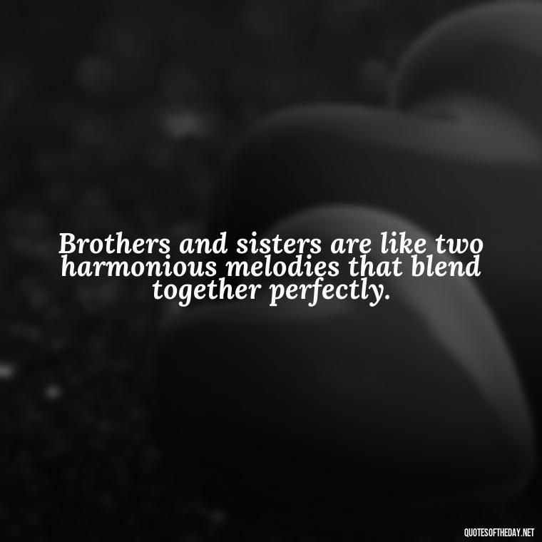 Brothers and sisters are like two harmonious melodies that blend together perfectly. - Brother And Sister Short Quotes