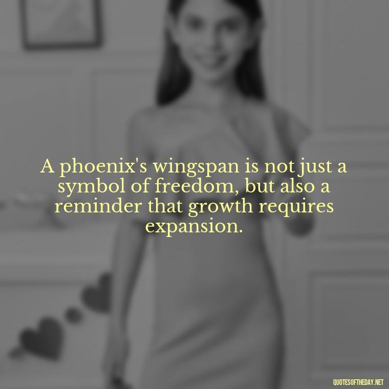 A phoenix's wingspan is not just a symbol of freedom, but also a reminder that growth requires expansion. - Phoenix Quotes Short