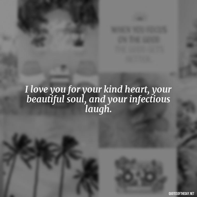 I love you for your kind heart, your beautiful soul, and your infectious laugh. - Boyfriend I Love You Quotes