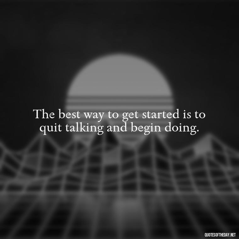 The best way to get started is to quit talking and begin doing. - Short Diversity Quotes