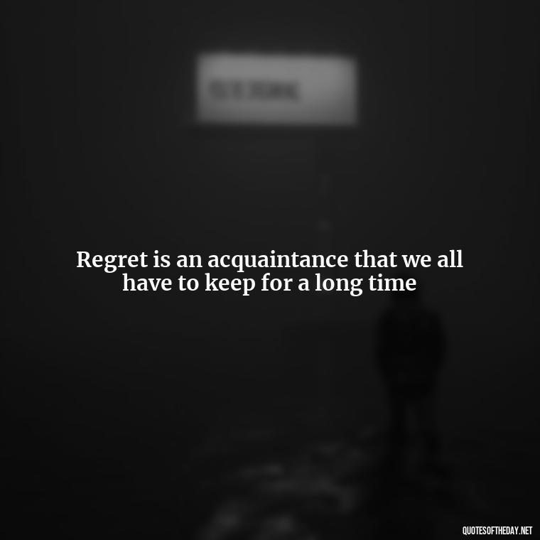 Regret is an acquaintance that we all have to keep for a long time - Love And Regret Quotes