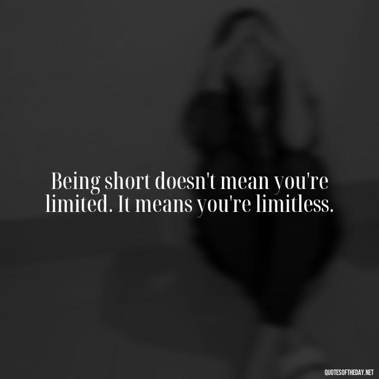 Being short doesn't mean you're limited. It means you're limitless. - Mean Short Quotes