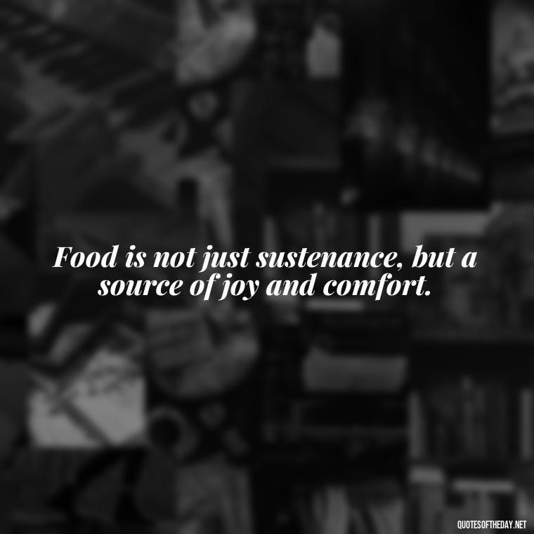 Food is not just sustenance, but a source of joy and comfort. - Eat Pray Love Movie Quotes