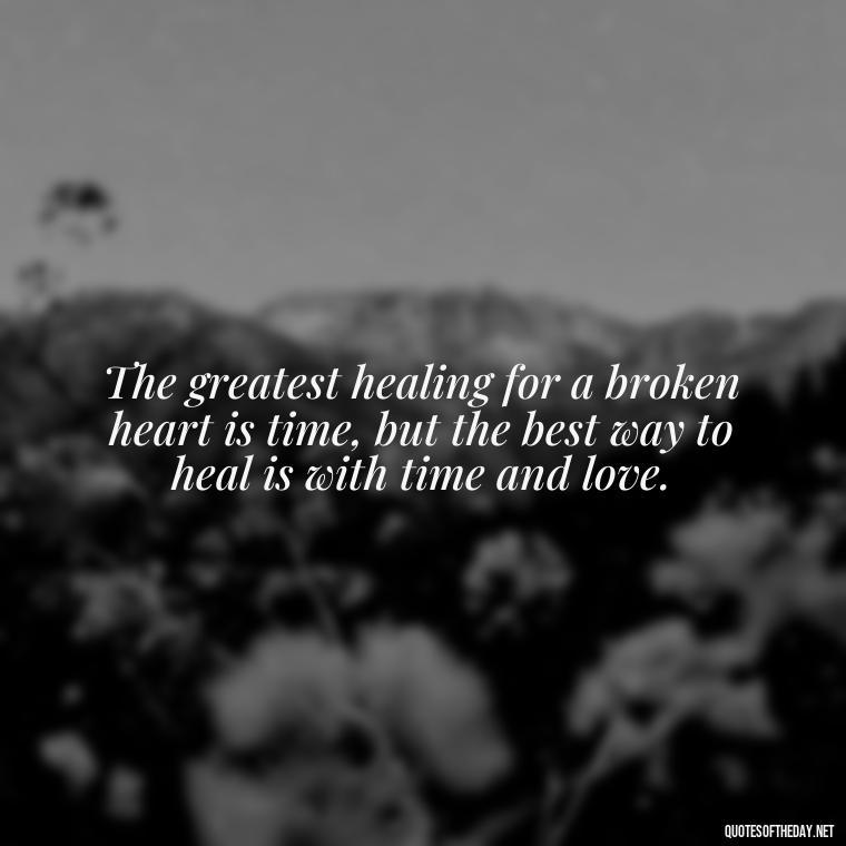 The greatest healing for a broken heart is time, but the best way to heal is with time and love. - Motivational Quotes After Death Loved One