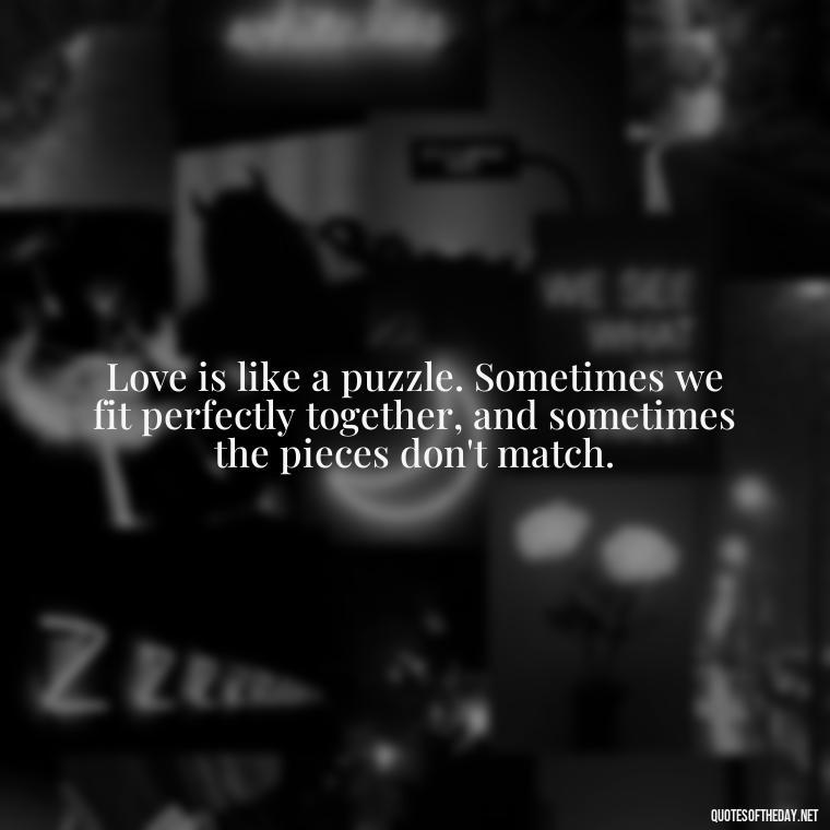 Love is like a puzzle. Sometimes we fit perfectly together, and sometimes the pieces don't match. - Complicated Confused Love Quotes