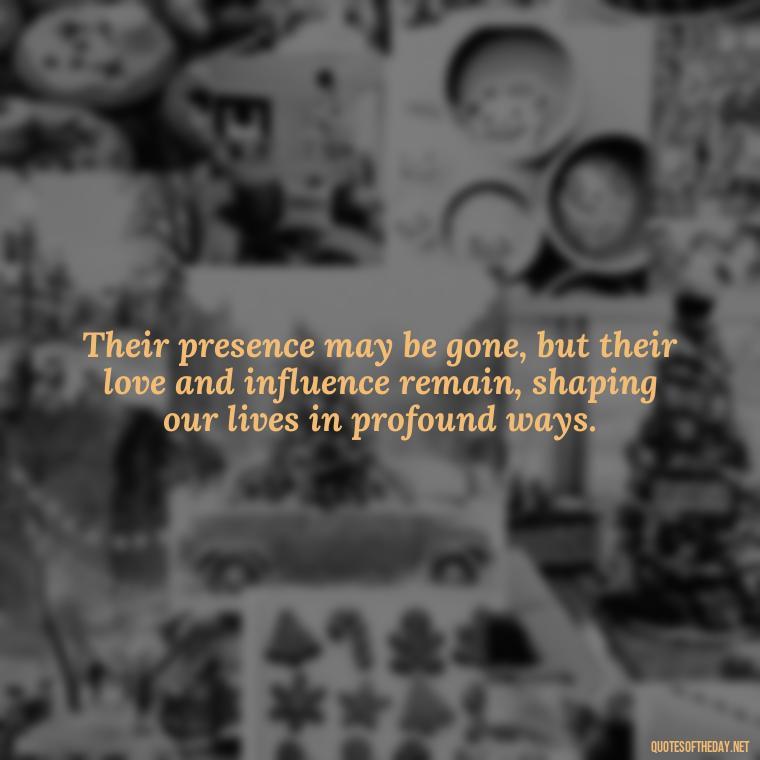 Their presence may be gone, but their love and influence remain, shaping our lives in profound ways. - Losing A Loved One Quotes And Sayings