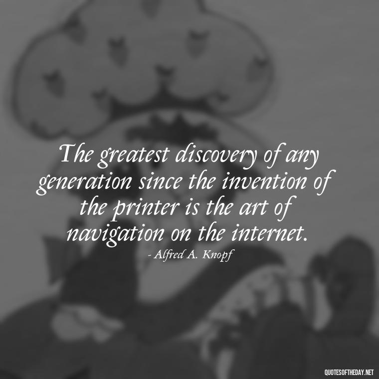 The greatest discovery of any generation since the invention of the printer is the art of navigation on the internet. - Motivational Short Quotes For Students