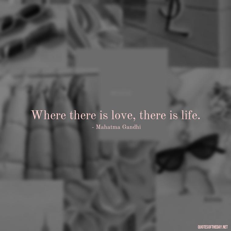 Where there is love, there is life. - Beautiful Quote For Love