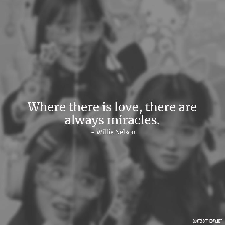 Where there is love, there are always miracles. - Love New Relationship Quotes