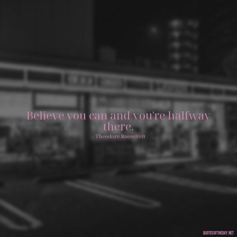 Believe you can and you're halfway there. - Cute Inspirational Quotes Short